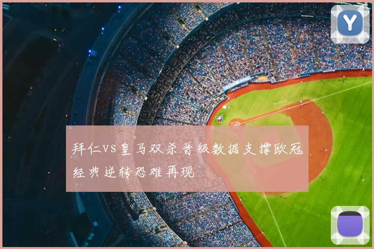 拜仁vs皇马双杀晋级数据支撑欧冠经典逆转恐难再现