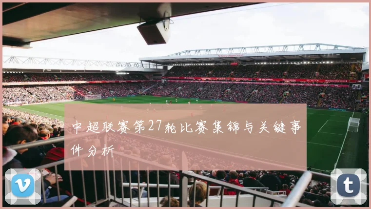 中超联赛第27轮比赛集锦与关键事件分析