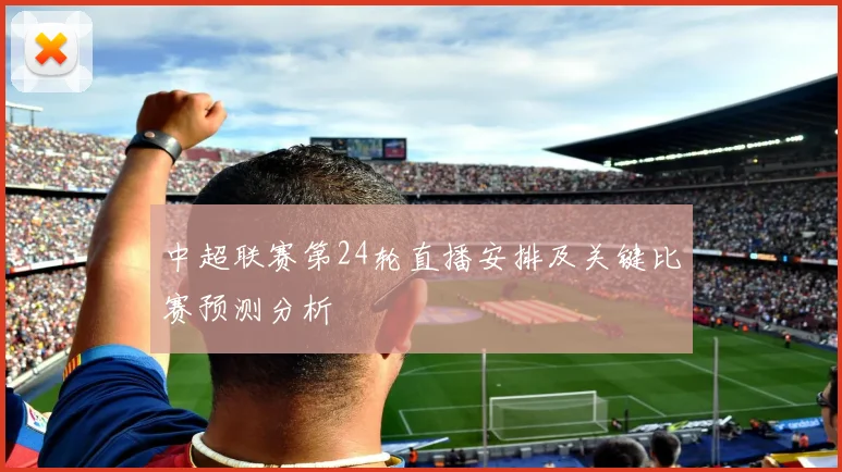 中超联赛第24轮直播安排及关键比赛预测分析