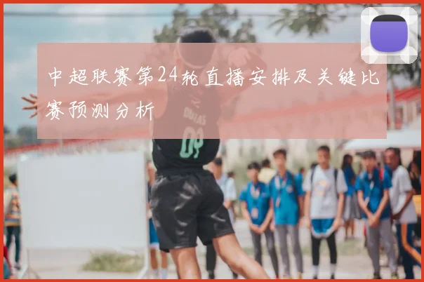 中超联赛第24轮直播安排及关键比赛预测分析