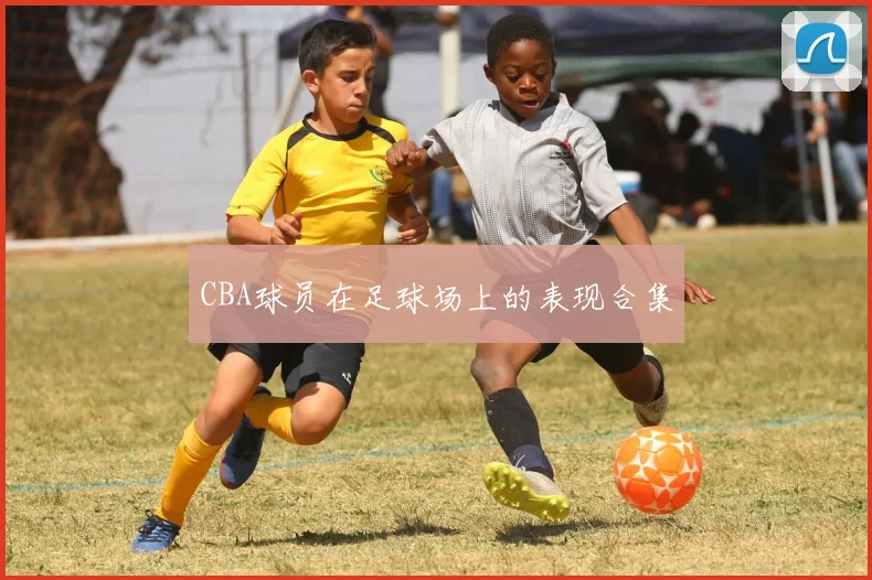 CBA球员在足球场上的表现合集