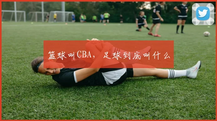 篮球叫CBA，足球到底叫什么