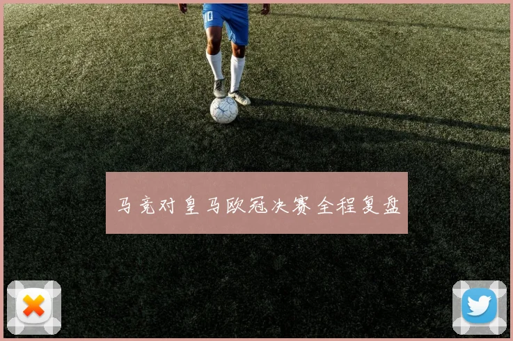马竞对皇马欧冠决赛全程复盘
