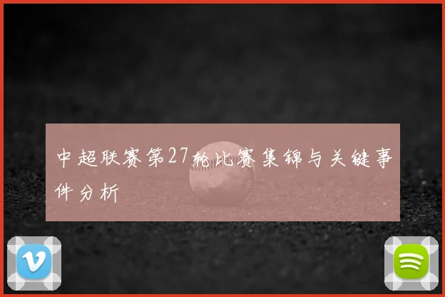 中超联赛第27轮比赛集锦与关键事件分析